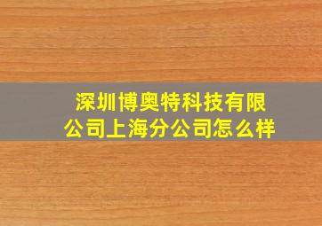 深圳博奥特科技有限公司上海分公司怎么样