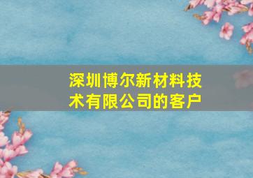 深圳博尔新材料技术有限公司的客户