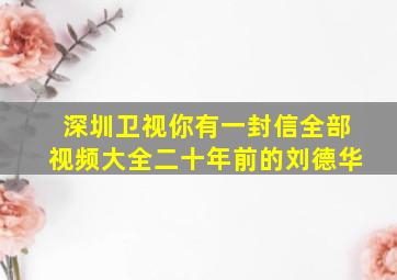 深圳卫视你有一封信全部视频大全二十年前的刘德华