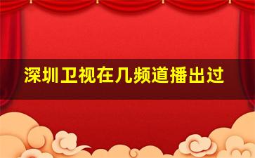 深圳卫视在几频道播出过