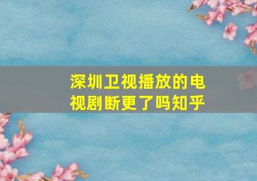 深圳卫视播放的电视剧断更了吗知乎