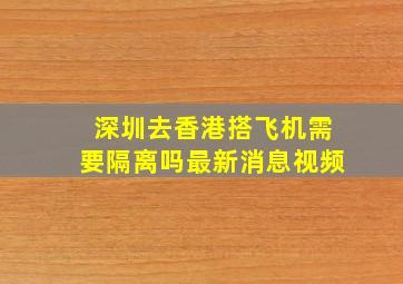 深圳去香港搭飞机需要隔离吗最新消息视频