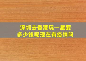 深圳去香港玩一趟要多少钱呢现在有疫情吗