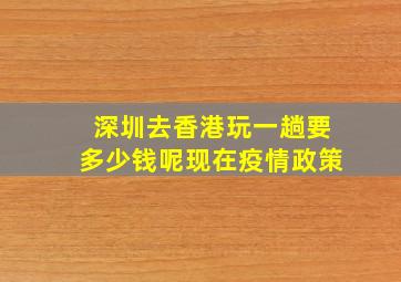 深圳去香港玩一趟要多少钱呢现在疫情政策