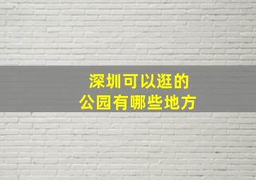 深圳可以逛的公园有哪些地方