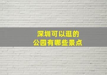 深圳可以逛的公园有哪些景点