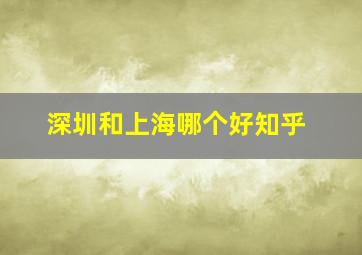 深圳和上海哪个好知乎