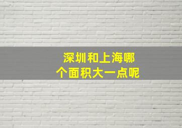 深圳和上海哪个面积大一点呢