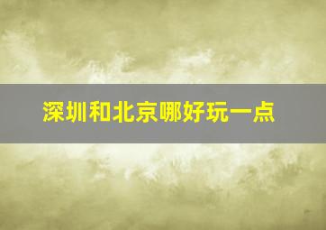 深圳和北京哪好玩一点