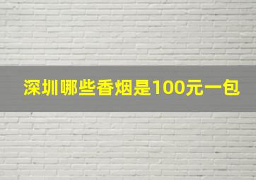 深圳哪些香烟是100元一包