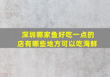 深圳哪家鱼好吃一点的店有哪些地方可以吃海鲜