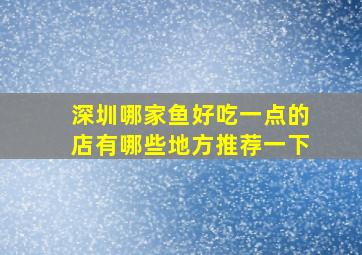 深圳哪家鱼好吃一点的店有哪些地方推荐一下