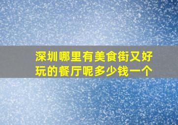 深圳哪里有美食街又好玩的餐厅呢多少钱一个