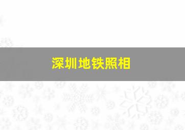 深圳地铁照相