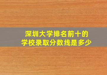 深圳大学排名前十的学校录取分数线是多少