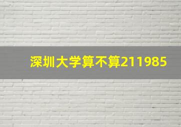 深圳大学算不算211985