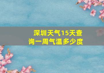 深圳天气15天查询一周气温多少度