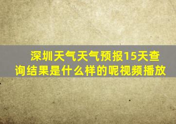 深圳天气天气预报15天查询结果是什么样的呢视频播放