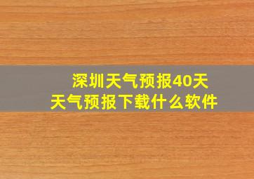 深圳天气预报40天天气预报下载什么软件