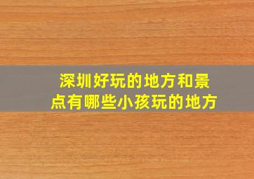 深圳好玩的地方和景点有哪些小孩玩的地方