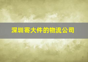 深圳寄大件的物流公司