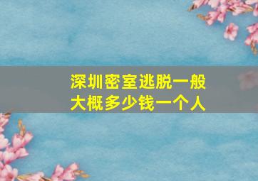 深圳密室逃脱一般大概多少钱一个人