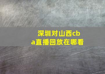 深圳对山西cba直播回放在哪看