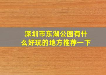 深圳市东湖公园有什么好玩的地方推荐一下