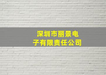 深圳市丽景电子有限责任公司