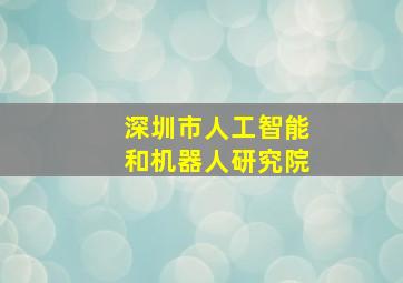 深圳市人工智能和机器人研究院