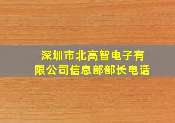 深圳市北高智电子有限公司信息部部长电话