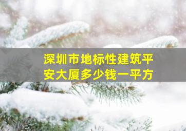 深圳市地标性建筑平安大厦多少钱一平方