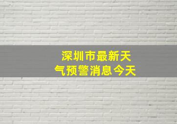 深圳市最新天气预警消息今天