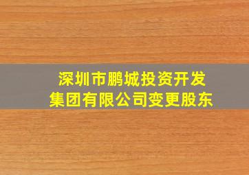 深圳市鹏城投资开发集团有限公司变更股东