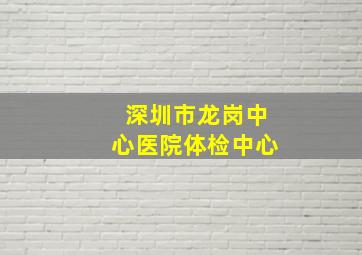 深圳市龙岗中心医院体检中心