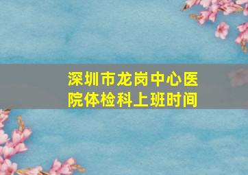 深圳市龙岗中心医院体检科上班时间