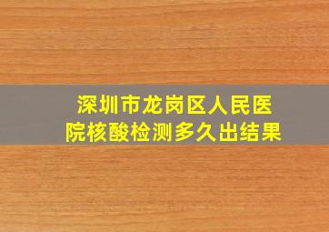 深圳市龙岗区人民医院核酸检测多久出结果