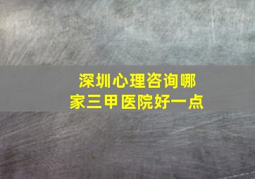 深圳心理咨询哪家三甲医院好一点