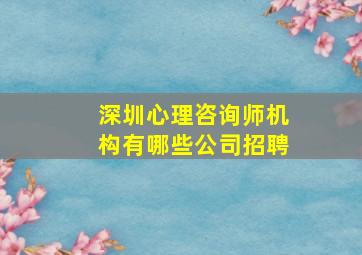 深圳心理咨询师机构有哪些公司招聘