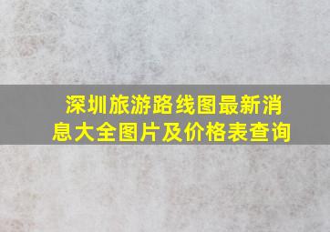 深圳旅游路线图最新消息大全图片及价格表查询