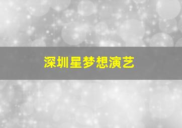 深圳星梦想演艺