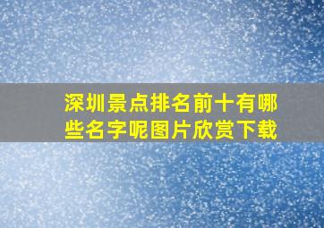 深圳景点排名前十有哪些名字呢图片欣赏下载