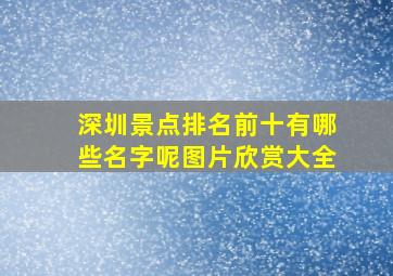 深圳景点排名前十有哪些名字呢图片欣赏大全