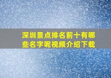 深圳景点排名前十有哪些名字呢视频介绍下载