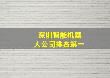 深圳智能机器人公司排名第一