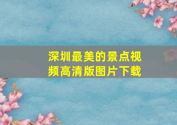 深圳最美的景点视频高清版图片下载