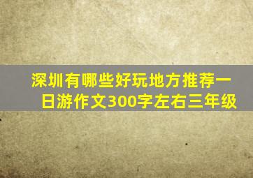 深圳有哪些好玩地方推荐一日游作文300字左右三年级