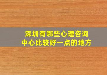 深圳有哪些心理咨询中心比较好一点的地方