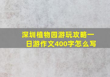 深圳植物园游玩攻略一日游作文400字怎么写