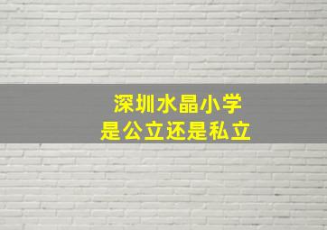 深圳水晶小学是公立还是私立